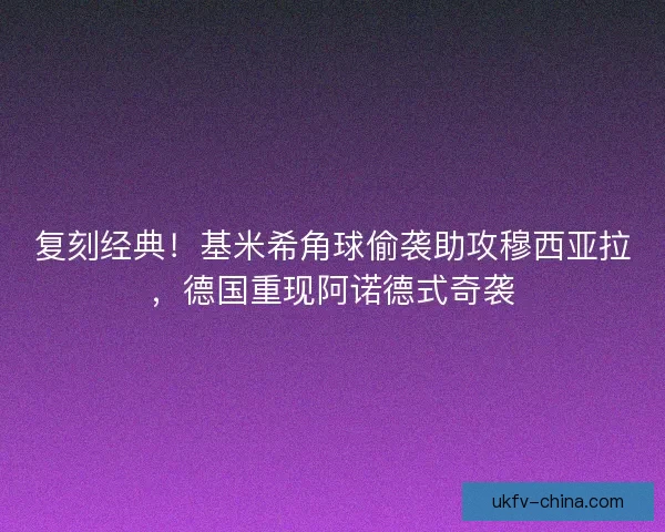 复刻经典！基米希角球偷袭助攻穆西亚拉，德国重现阿诺德式奇袭