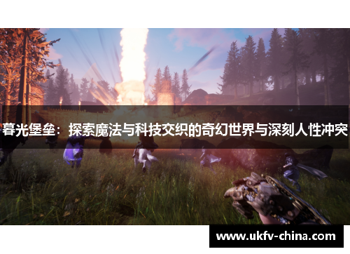 暮光堡垒：探索魔法与科技交织的奇幻世界与深刻人性冲突